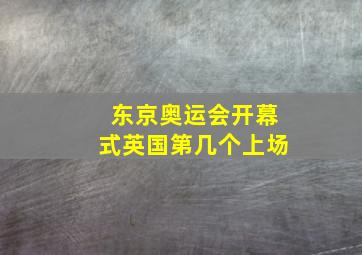 东京奥运会开幕式英国第几个上场