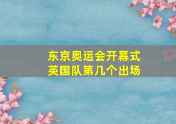 东京奥运会开幕式英国队第几个出场