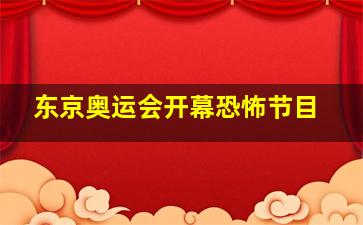 东京奥运会开幕恐怖节目