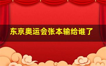 东京奥运会张本输给谁了