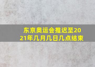 东京奥运会推迟至2021年几月几日几点结束