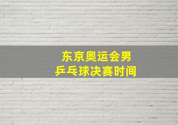 东京奥运会男乒乓球决赛时间