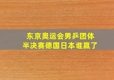 东京奥运会男乒团体半决赛德国日本谁赢了