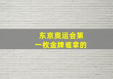 东京奥运会第一枚金牌谁拿的