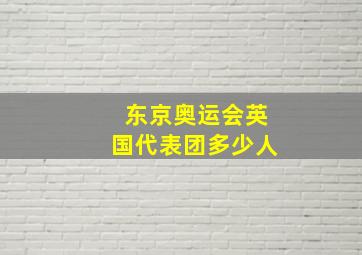 东京奥运会英国代表团多少人