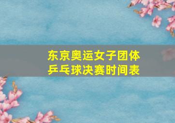 东京奥运女子团体乒乓球决赛时间表