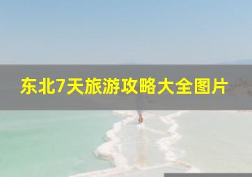 东北7天旅游攻略大全图片