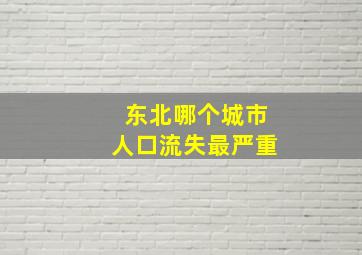 东北哪个城市人口流失最严重