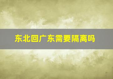 东北回广东需要隔离吗