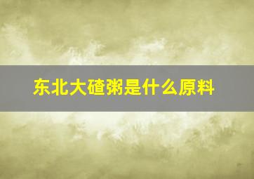 东北大碴粥是什么原料