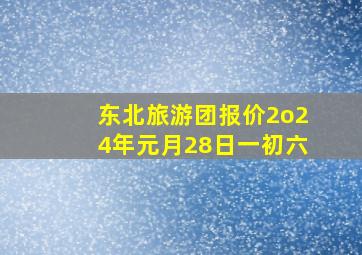 东北旅游团报价2o24年元月28日一初六