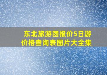 东北旅游团报价5日游价格查询表图片大全集