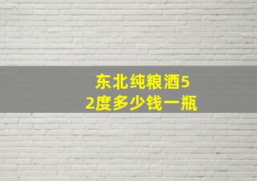 东北纯粮酒52度多少钱一瓶