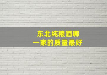 东北纯粮酒哪一家的质量最好