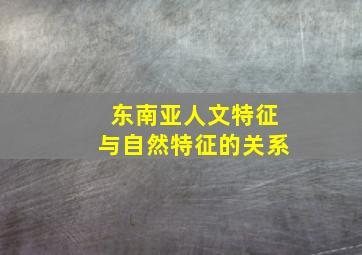 东南亚人文特征与自然特征的关系