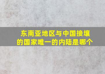 东南亚地区与中国接壤的国家唯一的内陆是哪个