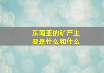 东南亚的矿产主要是什么和什么