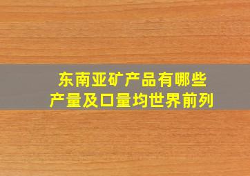 东南亚矿产品有哪些产量及口量均世界前列