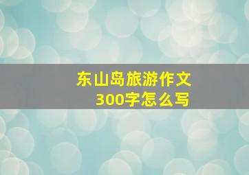 东山岛旅游作文300字怎么写