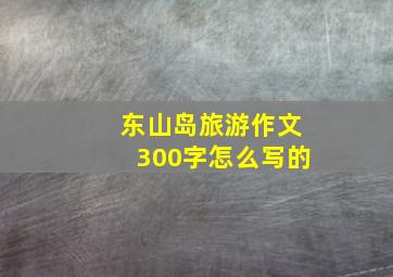 东山岛旅游作文300字怎么写的