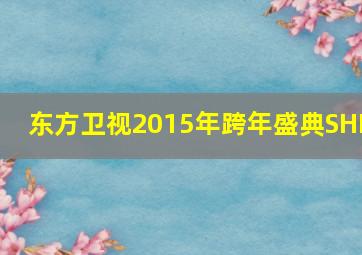 东方卫视2015年跨年盛典SHE