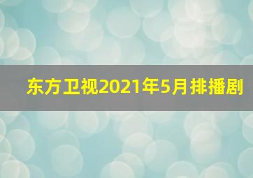 东方卫视2021年5月排播剧