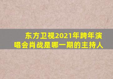 东方卫视2021年跨年演唱会肖战是哪一期的主持人