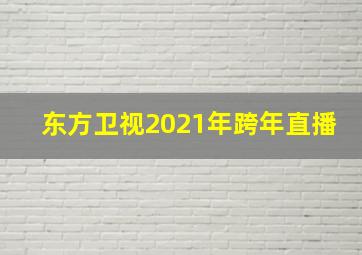 东方卫视2021年跨年直播