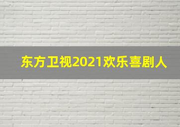 东方卫视2021欢乐喜剧人