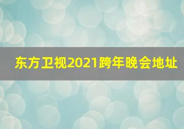 东方卫视2021跨年晚会地址