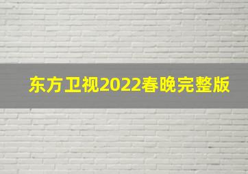 东方卫视2022春晚完整版