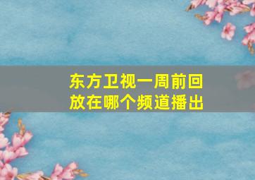 东方卫视一周前回放在哪个频道播出