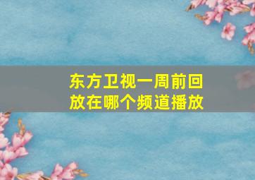 东方卫视一周前回放在哪个频道播放