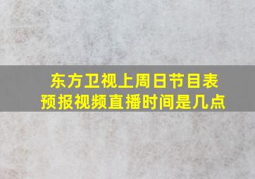 东方卫视上周日节目表预报视频直播时间是几点