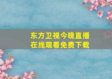 东方卫视今晚直播在线观看免费下载