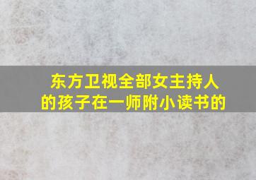 东方卫视全部女主持人的孩子在一师附小读书的