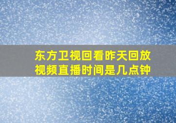 东方卫视回看昨天回放视频直播时间是几点钟