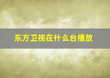 东方卫视在什么台播放