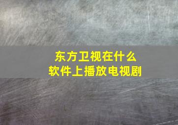 东方卫视在什么软件上播放电视剧