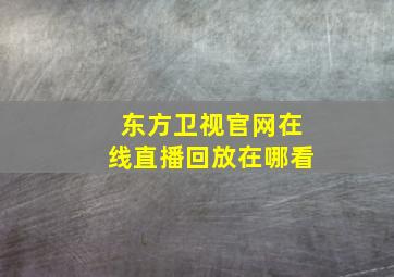 东方卫视官网在线直播回放在哪看