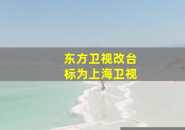 东方卫视改台标为上海卫视