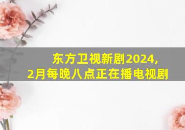 东方卫视新剧2024,2月每晚八点正在播电视剧