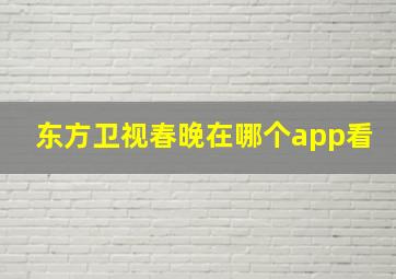 东方卫视春晚在哪个app看