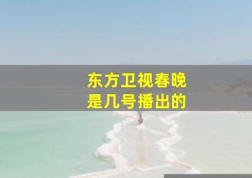 东方卫视春晚是几号播出的