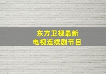 东方卫视最新电视连续剧节目