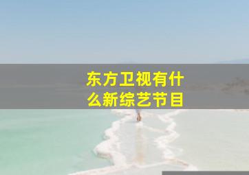 东方卫视有什么新综艺节目