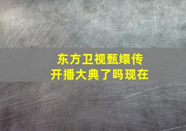 东方卫视甄嬛传开播大典了吗现在