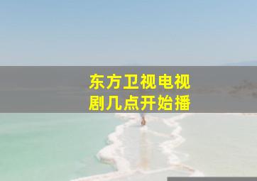 东方卫视电视剧几点开始播