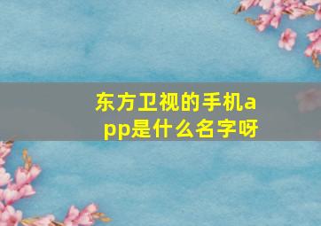 东方卫视的手机app是什么名字呀