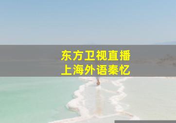 东方卫视直播上海外语秦忆